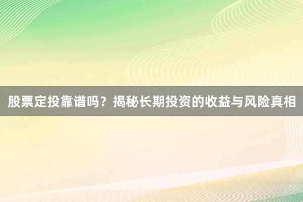 股票定投靠谱吗?揭秘长期投资的收益与风险真相
