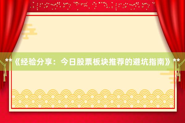 **《经验分享：今日股票板块推荐的避坑指南》**