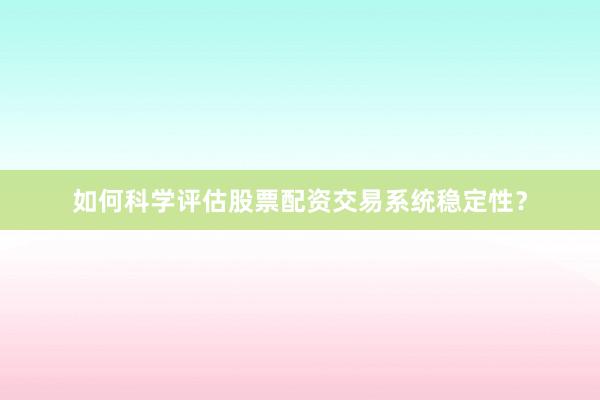 如何科学评估股票配资交易系统稳定性？