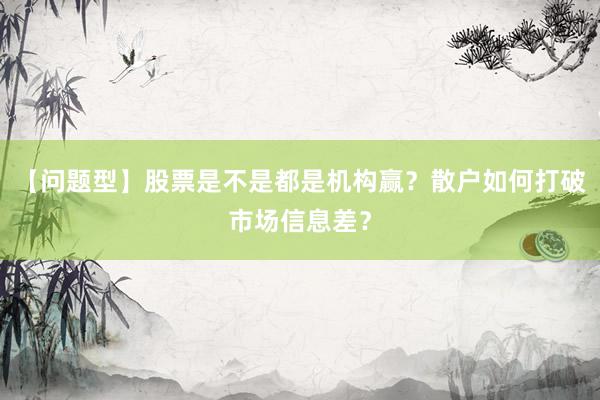 【问题型】股票是不是都是机构赢？散户如何打破市场信息差？