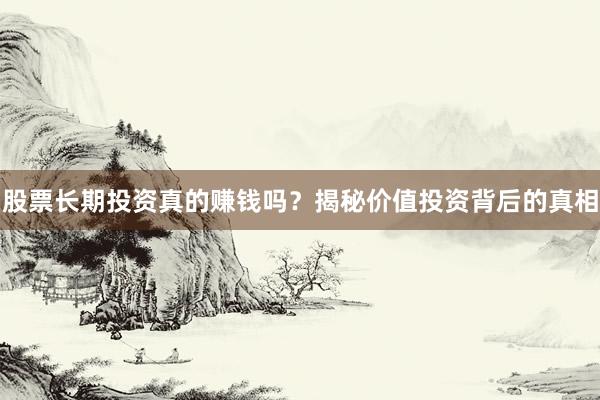 股票长期投资真的赚钱吗？揭秘价值投资背后的真相