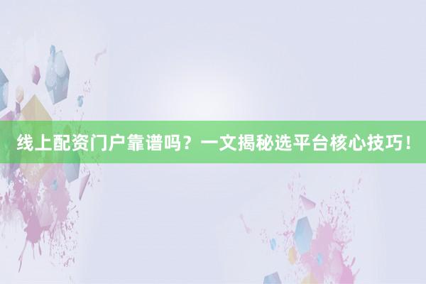 线上配资门户靠谱吗？一文揭秘选平台核心技巧！