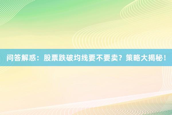 问答解惑：股票跌破均线要不要卖？策略大揭秘！