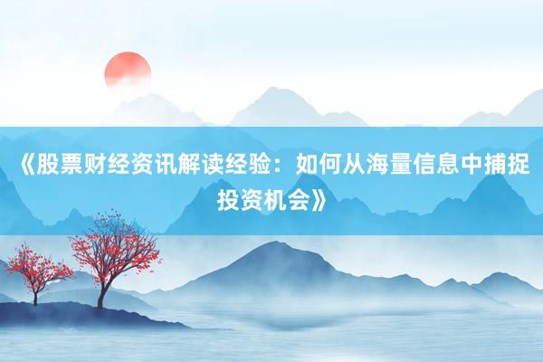 《股票财经资讯解读经验：如何从海量信息中捕捉投资机会》