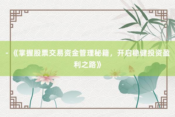 - 《掌握股票交易资金管理秘籍,开启稳健投资盈利之路》