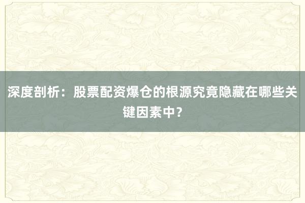 深度剖析：股票配资爆仓的根源究竟隐藏在哪些关键因素中？