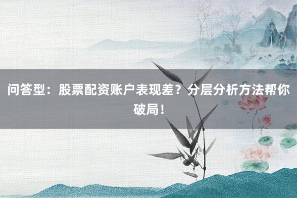 问答型：股票配资账户表现差？分层分析方法帮你破局！